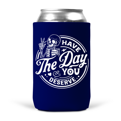 Have The Day You Deserve Koozie