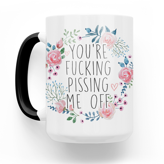 You're Fucking Pissing Me Off 15 Oz Ceramic Mug