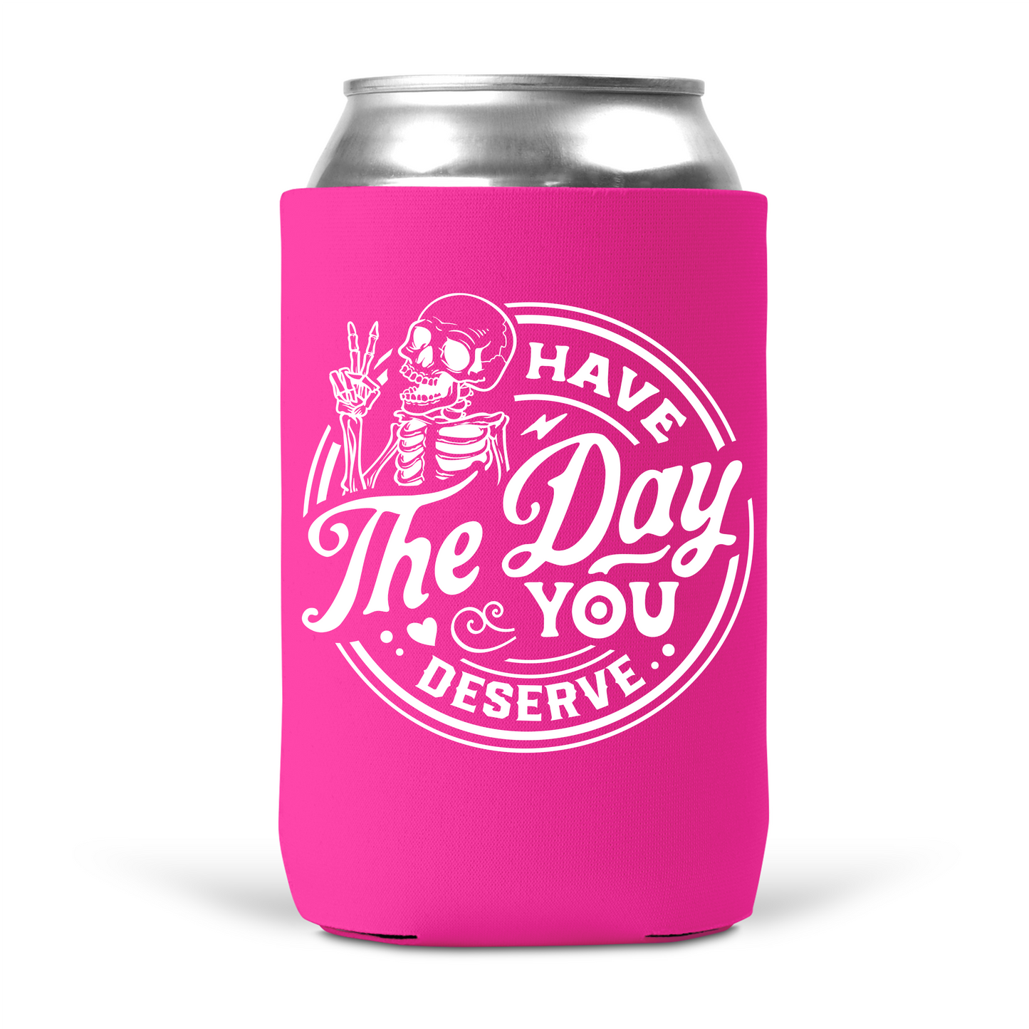 Have The Day You Deserve Koozie