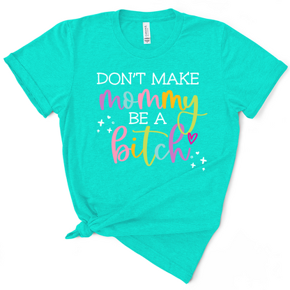 Don't Make Mommy Be A Bitch TShirt