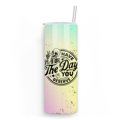 Have The Day You Deserve Skinny Tumbler