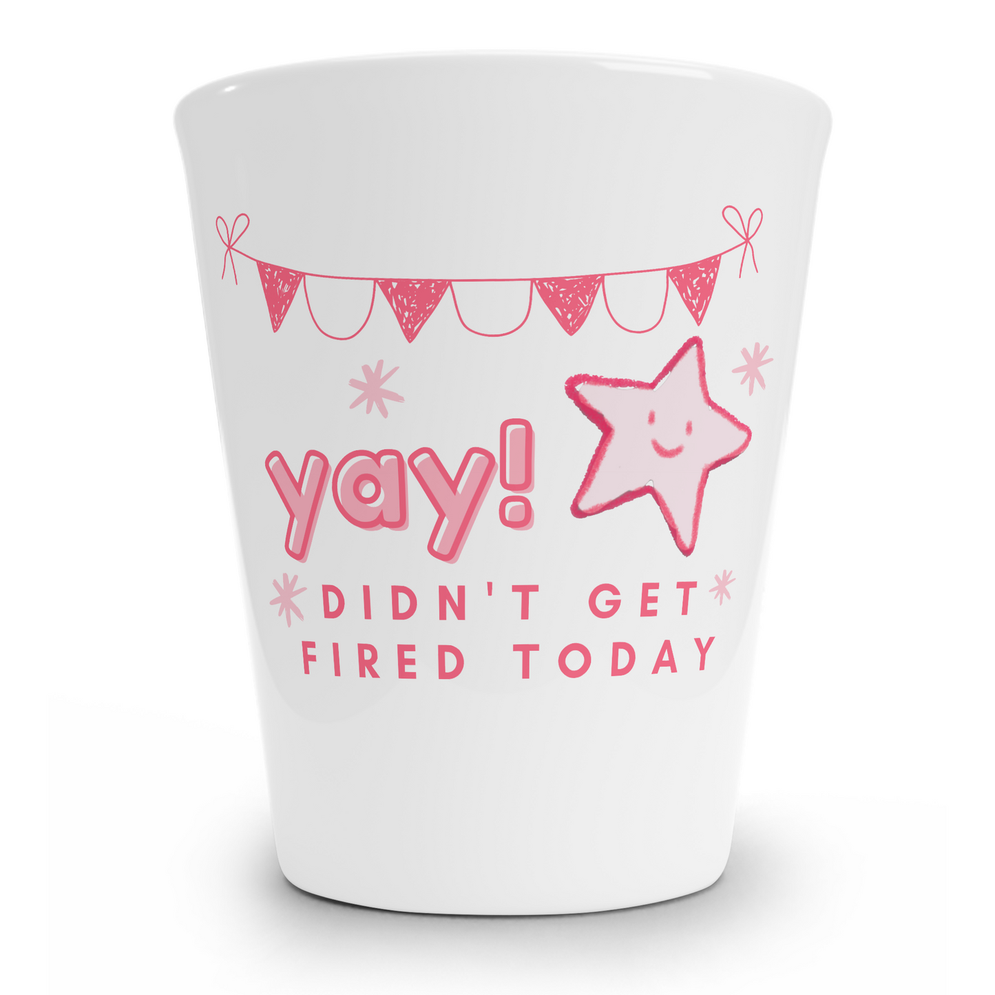 Yay! I Didn't Get Fired Today Shot Glass