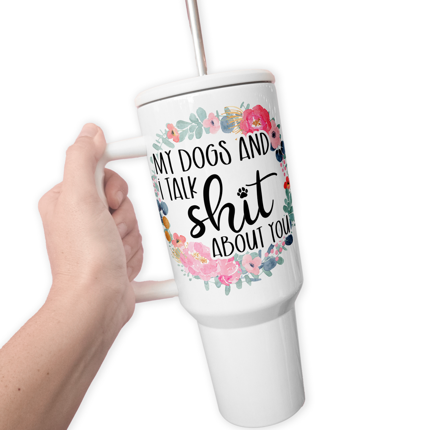 My Dogs And I Talk Shit About You 40 Oz Tumbler