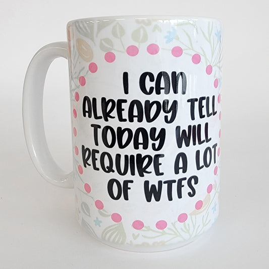 I Can Already Tell Today Will Require A Lot of WTFs 15 Oz Mug