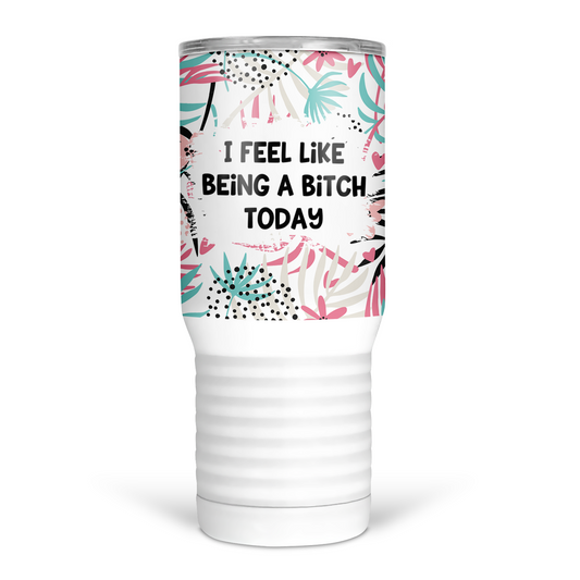 I Feel Like Being A Bitch Today 20 Oz Travel Tumbler