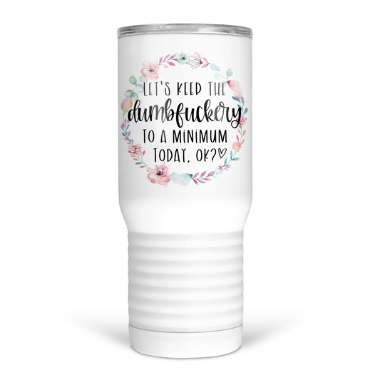 Let's Keep The Dumbfuckery To A Minimum Today 20 Oz Travel Tumbler