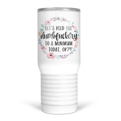 Let's Keep The Dumbfuckery To A Minimum Today 20 Oz Travel Tumbler