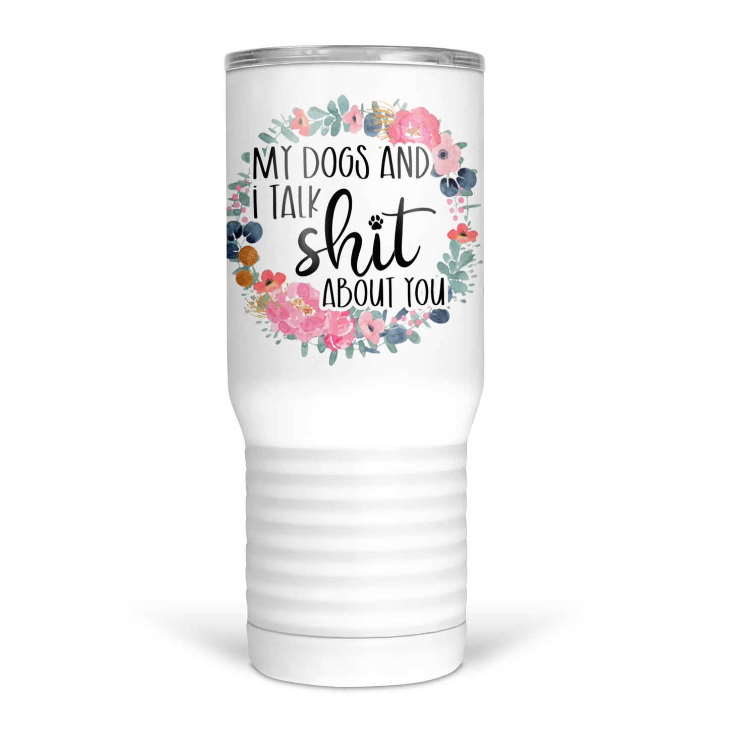 My Dogs and I Talk Shit About You 20 Oz Travel Tumbler