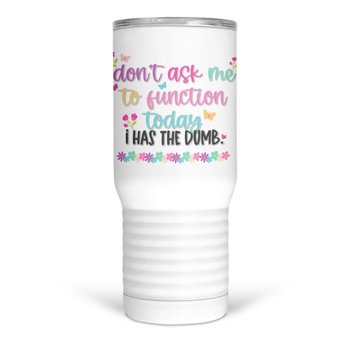 Don't Ask Me To Function Today I Has The Dumb 20 Oz Travel Tumbler