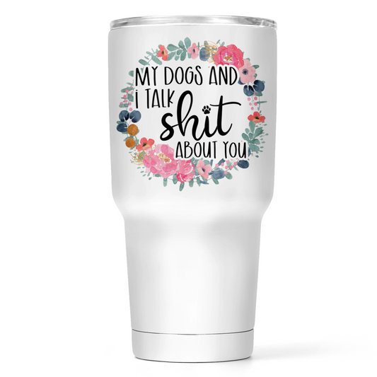 My Dogs And I Talk Shit About You  30 Oz Wide Tumbler
