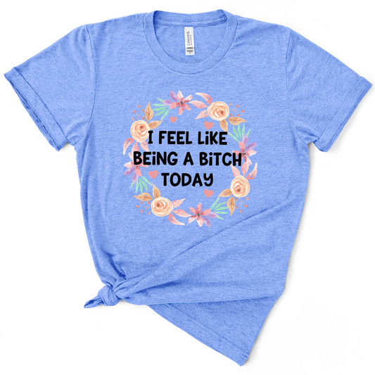 I Feel Like Being A Bitch Today TShirt
