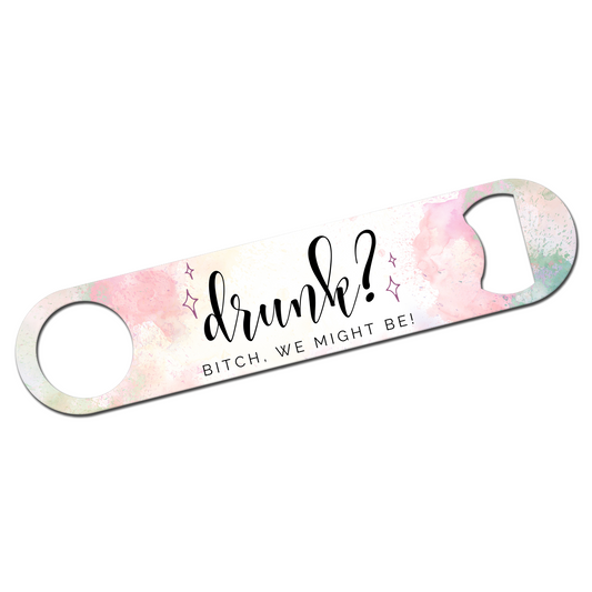 Drunk? Bitch We Might Be  Bottle Opener