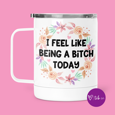 I Feel Like Being A Bitch Today Mug With Lid