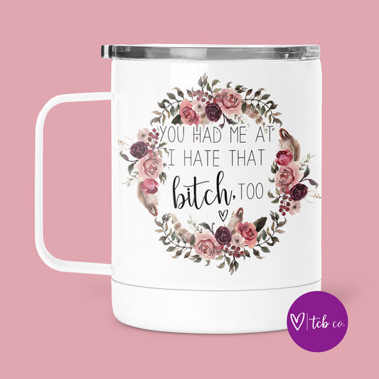 You Had Me At I Hate That Bitch Too Mug With Lid