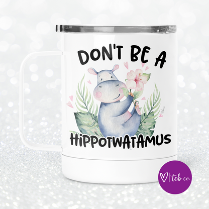 Don't Be A Hippotwatamus Mug With Lid