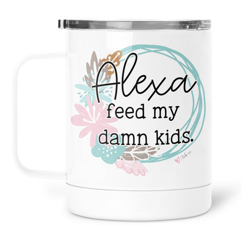 Alexa Feed My Damn Kids Mug With Lid