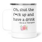 Oh, Shut The Fuck Up and Have A Drink Mug With Lid