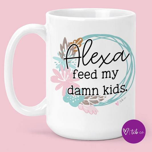 Alexa Feed My Damn Kids 15 Oz Ceramic Mug