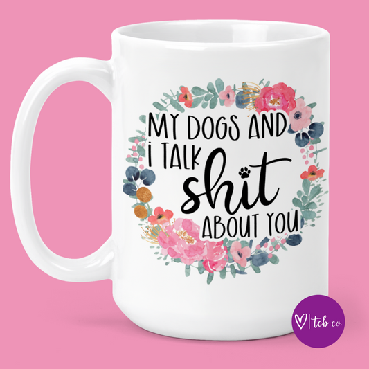My Dogs and I Talk Shit About You 15 Oz Ceramic Mug