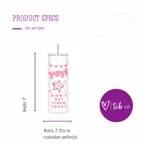 YAY Didn't Get Fired Today Skinny Tumbler
