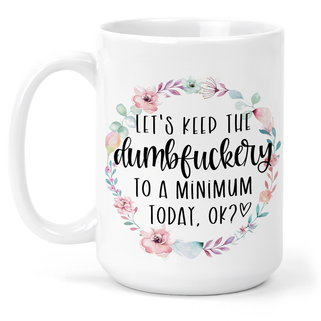 Let's Keep The Dumbfuckery To A Minimum 15 Oz Ceramic Mug