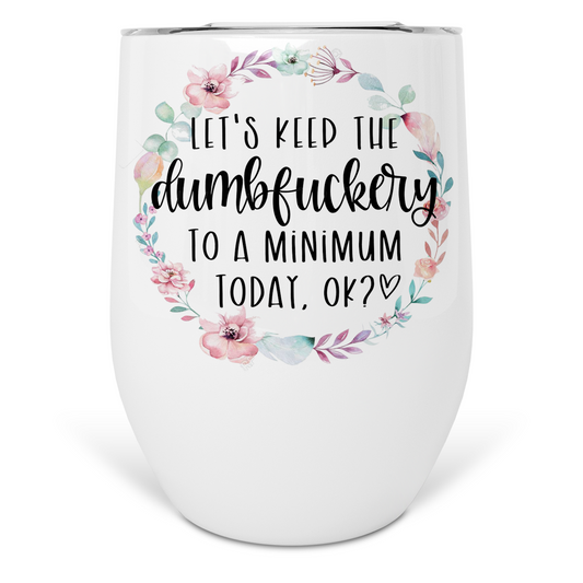 Let's Keep The Dumbfuckery To A Minimum Today Wine Tumbler