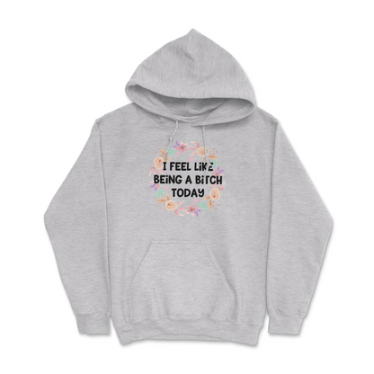 I Feel Like Being A Bitch Today Hoodie