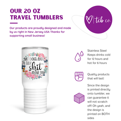 My Dogs and I Talk Shit About You 20 Oz Travel Tumbler