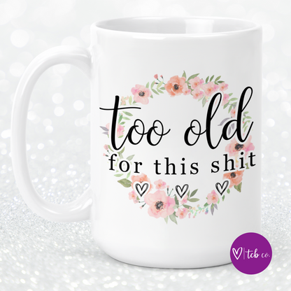 Too Old For This Shit 15 Oz Ceramic Mug