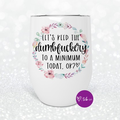 Let's Keep The Dumbfuckery To A Minimum Today Wine Tumbler