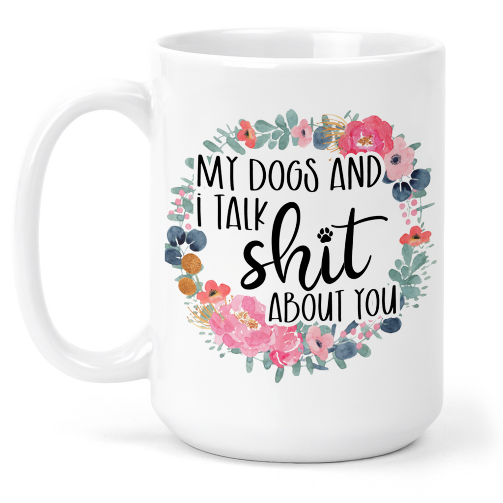My Dogs and I Talk Shit About You 15 Oz Ceramic Mug