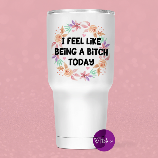 I Feel Like Being A Bitch Today 30 Oz Wide Tumbler