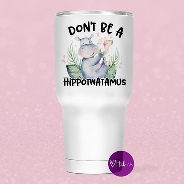 Don't Be A Hippotwatamus 30 Oz Wide Tumbler