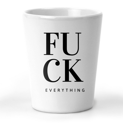 Fuck Everything Shot Glass