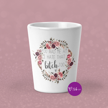 You Had Me At I Hate That Bitch Too Shot Glass