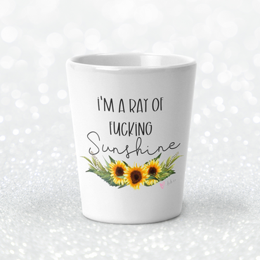 I'm A Ray Of Fucking Sunshine Shot Glass