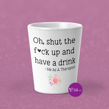 Oh, Shut The Fuck Up and Have A Drink Shot Glass