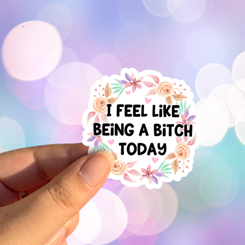 I Feel Like Being A Bitch Today Sticker