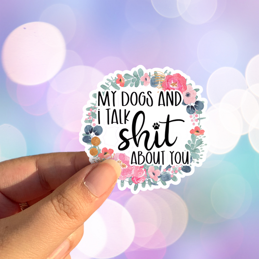 My Dogs and I Talk Shit About You Sticker