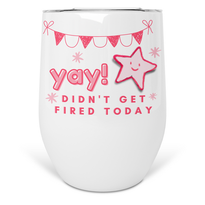 YAY Didn't Get Fired Today Wine Tumbler