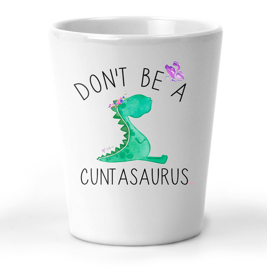 Don't Be A Cuntasaurus Shot Glass