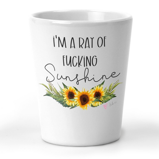I'm A Ray Of Fucking Sunshine Shot Glass