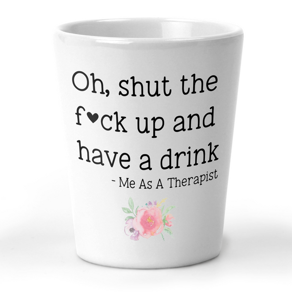 Oh, Shut The Fuck Up and Have A Drink Shot Glass