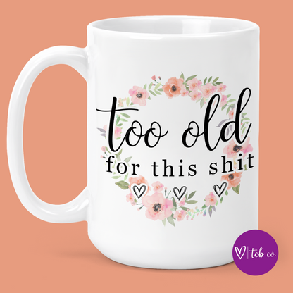 Too Old For This Shit 15 Oz Ceramic Mug